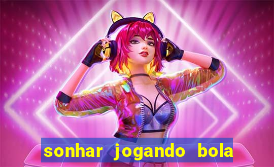 sonhar jogando bola e fazendo gol